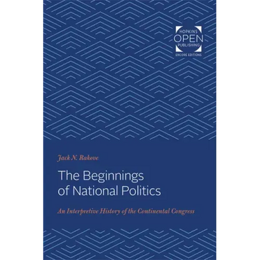 The Beginnings of National Politics: An Interpretive History of the Continental Congress