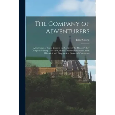 The Company of Adventurers: A Narrative of Seven Years in the Service of the Hudson's Bay Company During 1867-1874, on the Great Buffalo Plains; W