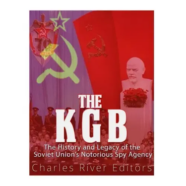 The KGB: The History and Legacy of the Soviet Union's Notorious Spy Agency