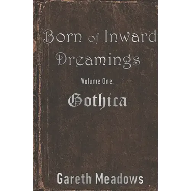 Born of Inward Dreamings: Volume One: Gothica