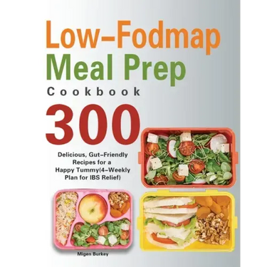 Low-Fodmap Meal Prep Cookbook: 300 Delicious, Gut-Friendly Recipes for a Happy Tummy(4-Weekly Plan for IBS Relief)