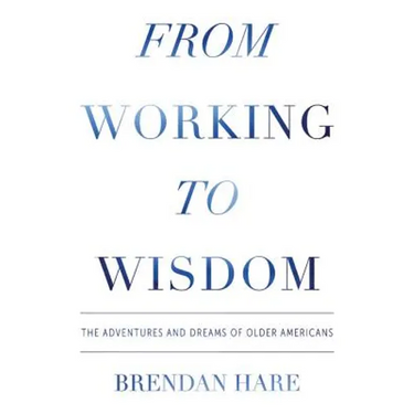 From Working To Wisdom: The Adventures And Dreams Of Older Americans