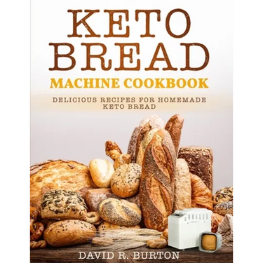 Keto Bread Machine Cookbook: Easy And Delicious Baking Recipes For Homemade Keto Bread