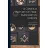 A General History of Free-masonry in Europe