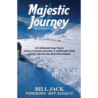 Majestic Journey: An Iditarod Dog Team Gives a Rookie Musher a 1,000 Mile Ride of His Life Across Remote Alaska