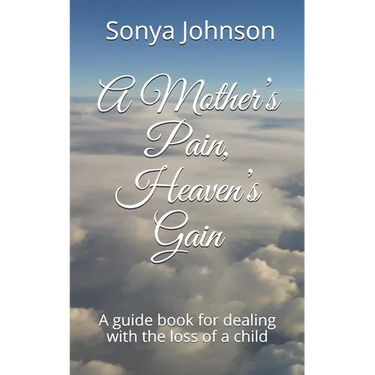 A Mother's Pain, Heaven's Gain: A guidebook for dealing with loss of a child