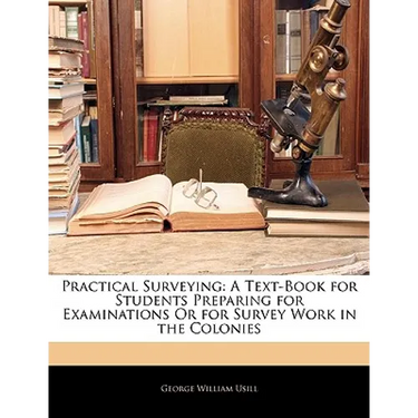 Practical Surveying: A Text-Book for Students Preparing for Examinations or for Survey Work in the Colonies