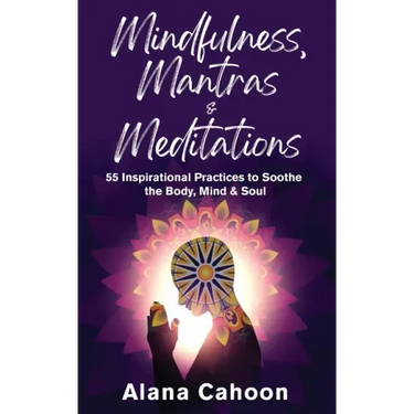 Mindfulness, Mantras & Meditations: 55 Inspirational Practices to Soothe the Body, Mind & Soul