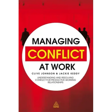Managing Conflict at Work: Understanding and Resolving Conflict for Productive Working Relationships