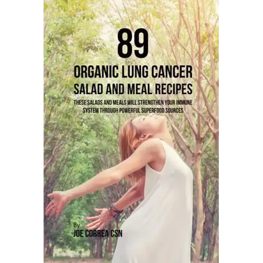 89 Organic Lung Cancer Salad and Meal Recipes: These Salads and Meals Will Strengthen Your Immune System through Powerful Superfood Sources