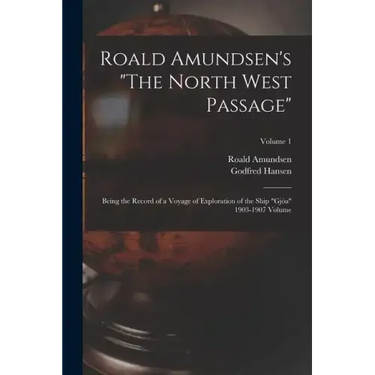 Roald Amundsen's "The North West Passage": Being the Record of a Voyage of Exploration of the Ship "Gjöa" 1903-1907 Volume; Volume 1