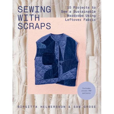 Sewing with Scraps: 15 Projects to Sew a Sustainable Wardrobe Using Leftover Fabric