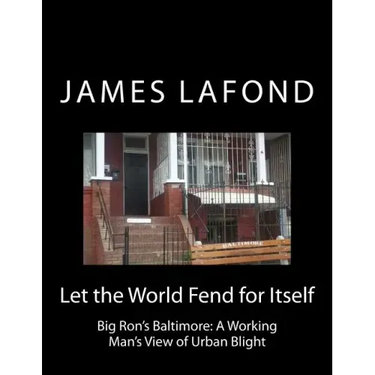 Let the World Fend for Itself: Big Ron's Baltimore: A Working Man's View of Urban Blight