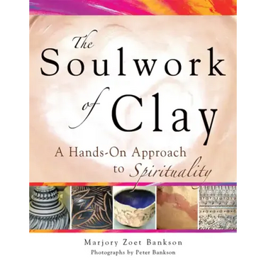 Soulwork of Clay: A Hands-On Approach to Spirituality