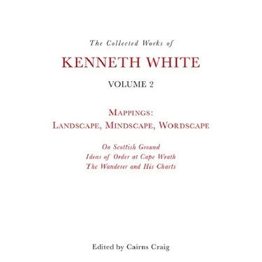 The Collected Works of Kenneth White, Volume 2: Mappings: Landscape, Mindscape, Wordscape