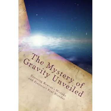 The Mystery of Gravity Unveiled: Exposing Newton's Mistake and Einstein's Real Blunder