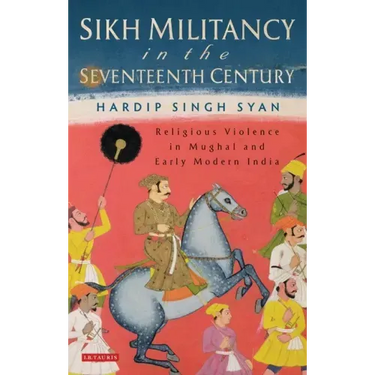 Sikh Militancy in the Seventeenth Century: Religious Violence in Mughal and Early Modern India