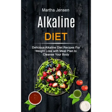 Alkaline Diet: Delicious Alkaline Diet Recipes for Weight Loss With Meal Plan to Cleanse Your Body