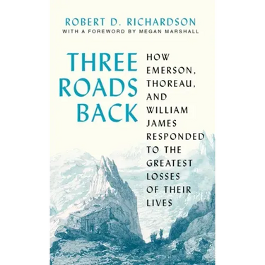 Three Roads Back: How Emerson, Thoreau, and William James Responded to the Greatest Losses of Their Lives