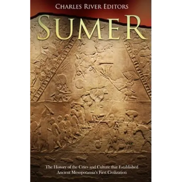 Sumer: The History of the Cities and Culture that Established Ancient Mesopotamia's First Civilization