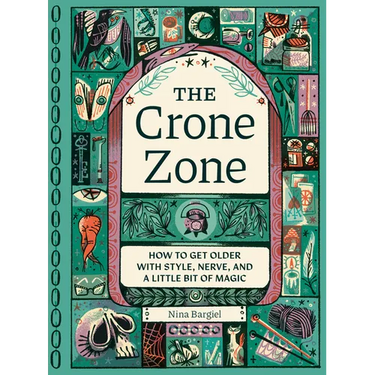 The Crone Zone: How to Get Older with Style, Nerve, and a Little Bit of Magic