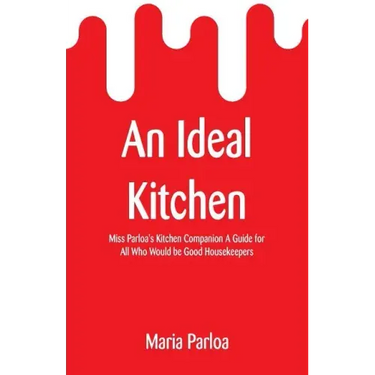 An Ideal Kitchen: Miss Parloa's Kitchen Companion A Guide for All Who Would be Good Housekeepers