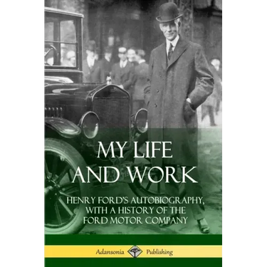 My Life and Work: Henry Ford's Autobiography, with a History of the Ford Motor Company