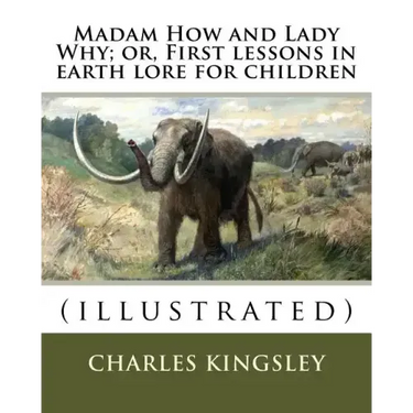 Madam How and Lady Why; or, First lessons in earth lore for children By: Charles Kingsley (illustrated): Charles Kingsley (12 June 1819 - 23 January 1