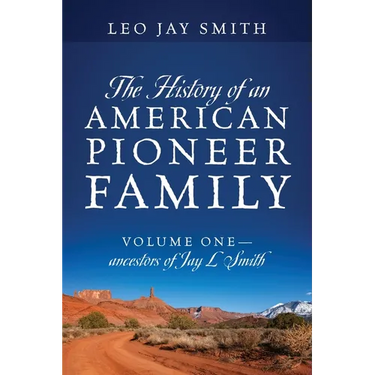 The History of an American Pioneer Family: Volume One - Ancestors of Jay L Smith