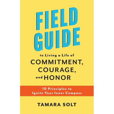 Field Guide to Living a Life of Commitment, Courage, and Honor: 10 Principles to Ignite Your Inner Compass