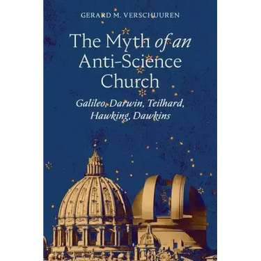 The Myth of an Anti-Science Church: Galileo, Darwin, Teilhard, Hawking, Dawkins