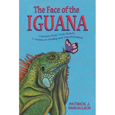 The Face of the Iguana: Freedom from Toxic Beliefs: a Journey in Healing and Transformation