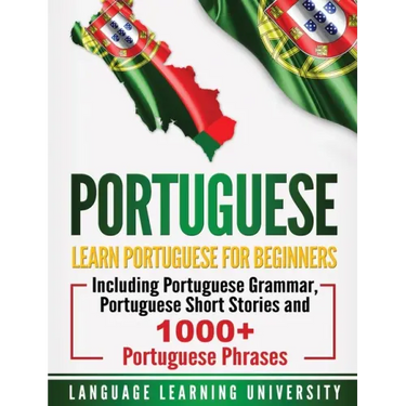 Portuguese: Learn Portuguese For Beginners Including Portuguese Grammar, Portuguese Short Stories and 1000+ Portuguese Phrases