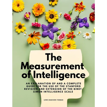 The Measurement of Intelligence - An Explanation of and a Complete Guide for the Use of the Stanford Revision and Extension of the Binet-Simon Intelli
