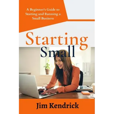 Starting Small: A Beginner's Guide to Starting and Running a Small Business