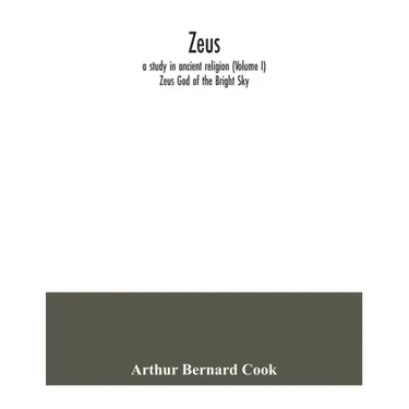 Zeus: a study in ancient religion (Volume I) Zeus God of the Bright Sky
