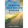 Survive Your Child's Suicide: How to Move through Grief to Healing