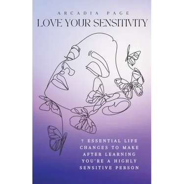 Love Your Sensitivity: 7 Essential Life Changes to Make after Learning You're a Highly Sensitive Person