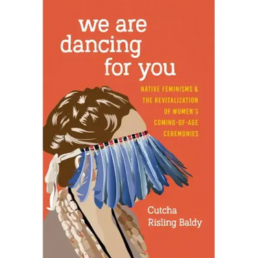 We Are Dancing for You: Native Feminisms and the Revitalization of Women's Coming-of-Age Ceremonies