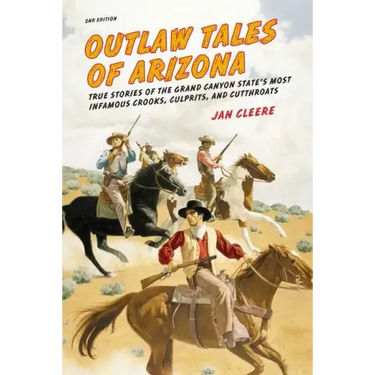 Outlaw Tales of Arizona: True Stories Of The Grand Canyon State's Most Infamous Crooks, Culprits, And Cutthroats