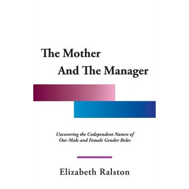 The Mother and the Manager: Uncovering the Codependent Nature of Our Male and Female Gender Roles