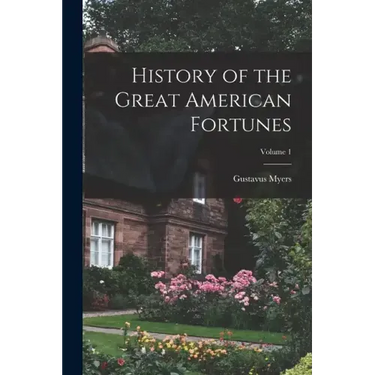 History of the Great American Fortunes; Volume 1