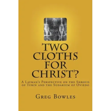 Two Cloths for Christ?: A Layman's Perspective on the Shroud of Turin and the Sudarium of Oviedo