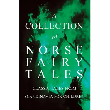 A Collection of Norse Fairy Tales - Classic Tales from Scandinavia for Children