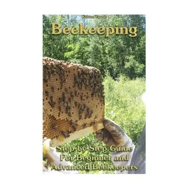 Beekeeping: Step-by-Step Guide For Beginner and Advanced Beekeepers: (Natural Beekeeping, Beekeeping Equipment, Beekeeping For Dummies)