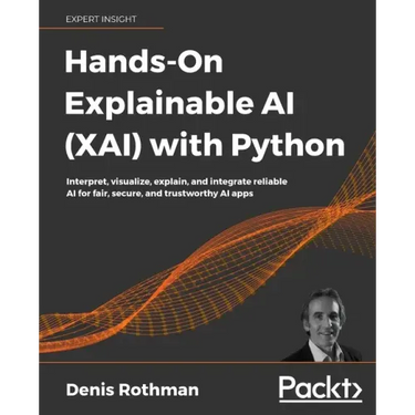Hands-On Explainable AI (XAI) with Python: Interpret, visualize, explain, and integrate reliable AI for fair, secure, and trustworthy AI apps