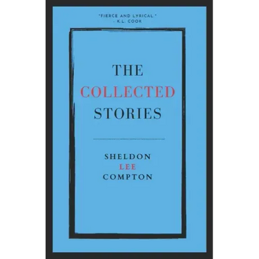 The Collected Stories: Sheldon Lee Compton