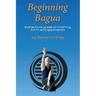 Beginning Bagua: A practical guide to training, form and application