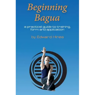 Beginning Bagua: A practical guide to training, form and application