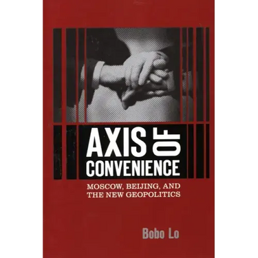 Axis of Convenience: Moscow, Beijing, and the New Geopolitics